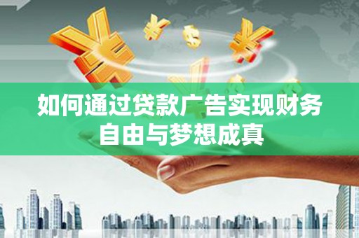 张北如何通过贷款广告实现财务自由与梦想成真