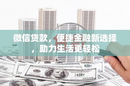 张北微信贷款，便捷金融新选择，助力生活更轻松