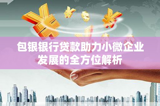张北包银银行贷款助力小微企业发展的全方位解析