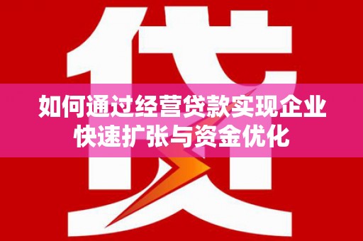 张北如何通过经营贷款实现企业快速扩张与资金优化