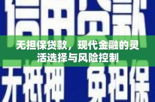 张北无担保贷款，现代金融的灵活选择与风险控制
