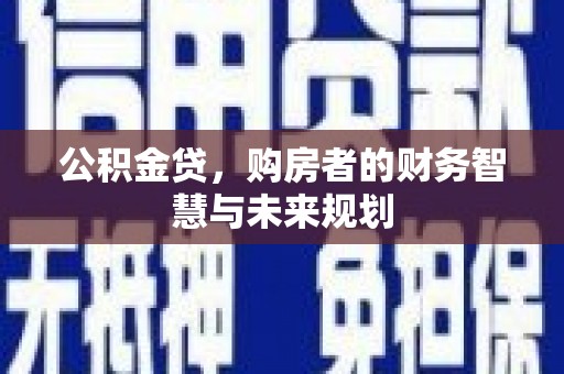 张北公积金贷，购房者的财务智慧与未来规划