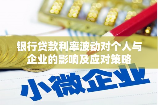 张北银行贷款利率波动对个人与企业的影响及应对策略
