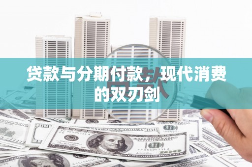 张北贷款与分期付款，现代消费的双刃剑