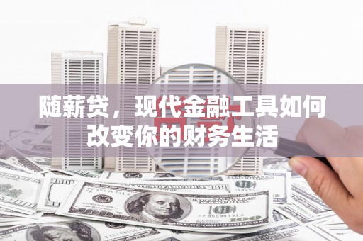 张北随薪贷，现代金融工具如何改变你的财务生活