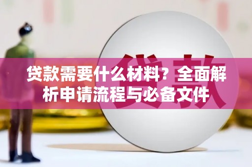 张北贷款需要什么材料？全面解析申请流程与必备文件