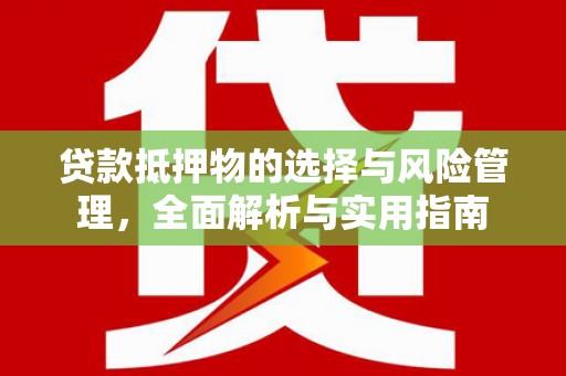 张北贷款抵押物的选择与风险管理，全面解析与实用指南