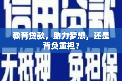 张北教育贷款，助力梦想，还是背负重担？
