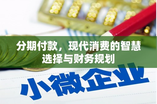 张北分期付款，现代消费的智慧选择与财务规划