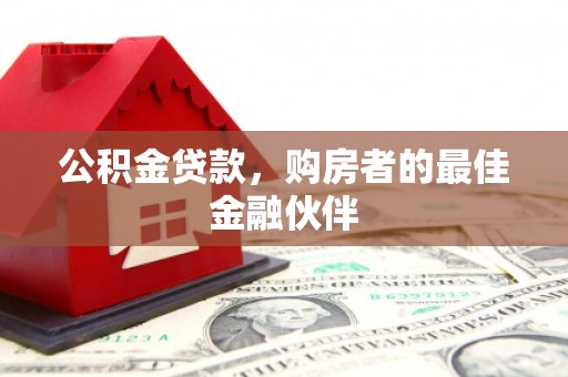 张北公积金贷款，购房者的最佳金融伙伴
