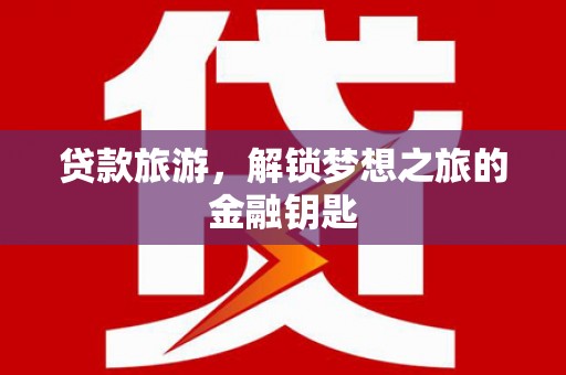 张北贷款旅游，解锁梦想之旅的金融钥匙