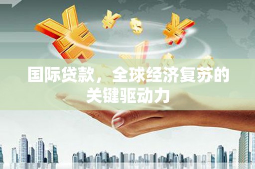 张北国际贷款，全球经济复苏的关键驱动力