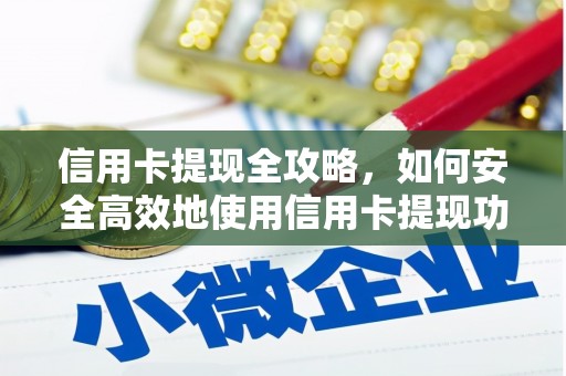 张北信用卡提现全攻略，如何安全高效地使用信用卡提现功能