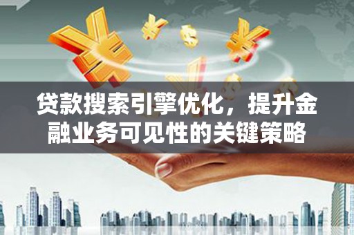 张北贷款搜索引擎优化，提升金融业务可见性的关键策略