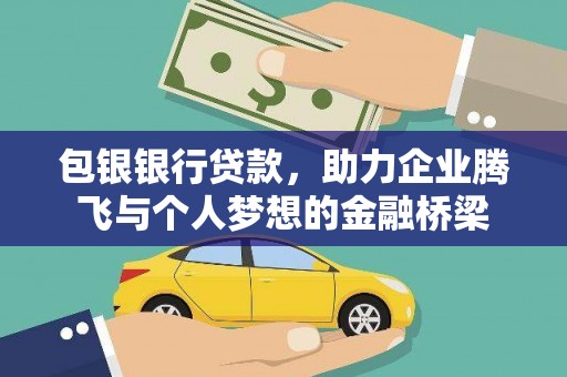 张北包银银行贷款，助力企业腾飞与个人梦想的金融桥梁