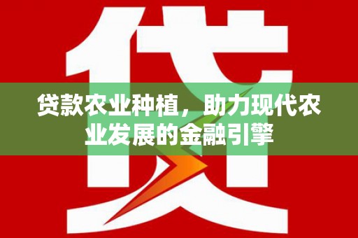 张北贷款农业种植，助力现代农业发展的金融引擎