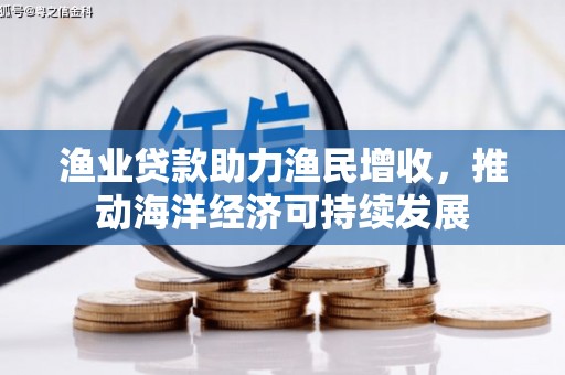 张北渔业贷款助力渔民增收，推动海洋经济可持续发展