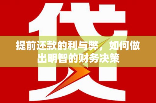 张北提前还款的利与弊，如何做出明智的财务决策