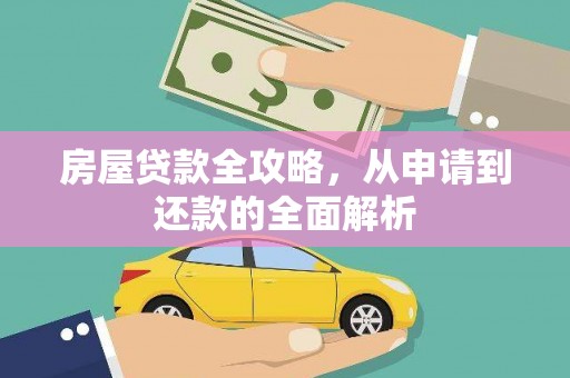 张北房屋贷款全攻略，从申请到还款的全面解析