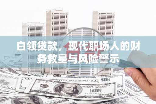 张北白领贷款，现代职场人的财务救星与风险警示