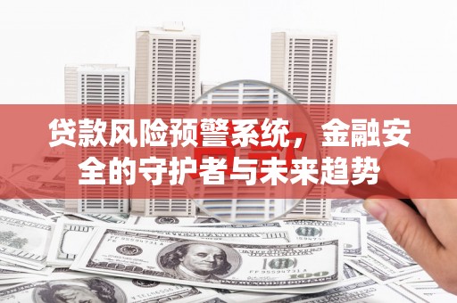 张北贷款风险预警系统，金融安全的守护者与未来趋势