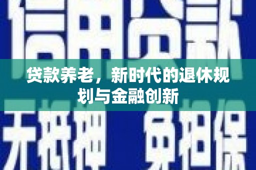 张北贷款养老，新时代的退休规划与金融创新