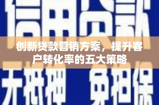 张北创新贷款营销方案，提升客户转化率的五大策略
