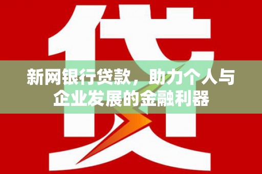 张北新网银行贷款，助力个人与企业发展的金融利器