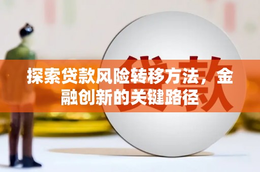 张北探索贷款风险转移方法，金融创新的关键路径