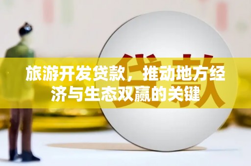 张北旅游开发贷款，推动地方经济与生态双赢的关键