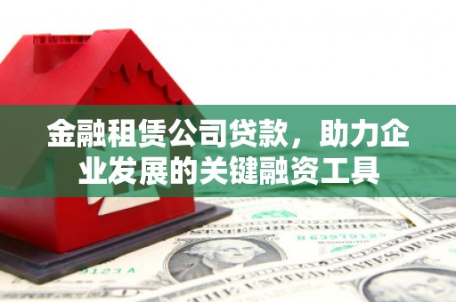 张北金融租赁公司贷款，助力企业发展的关键融资工具