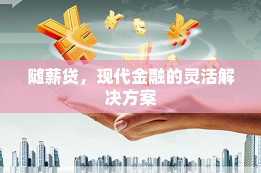 张北随薪贷，现代金融的灵活解决方案