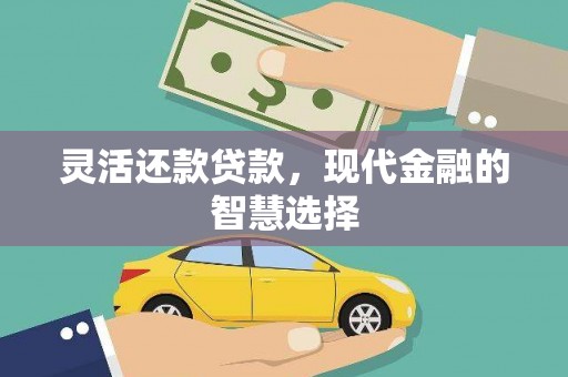 张北灵活还款贷款，现代金融的智慧选择