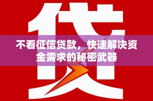 张北不看征信贷款，快速解决资金需求的秘密武器