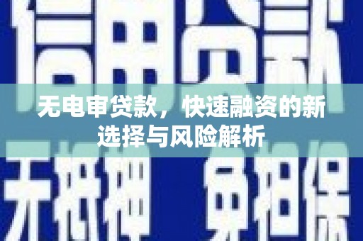张北无电审贷款，快速融资的新选择与风险解析