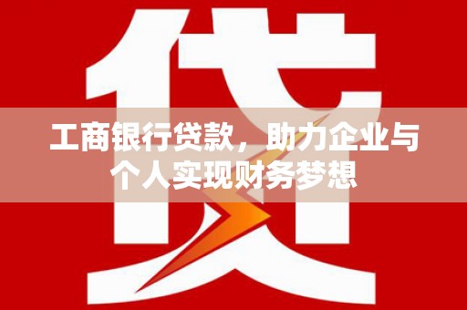 张北工商银行贷款，助力企业与个人实现财务梦想