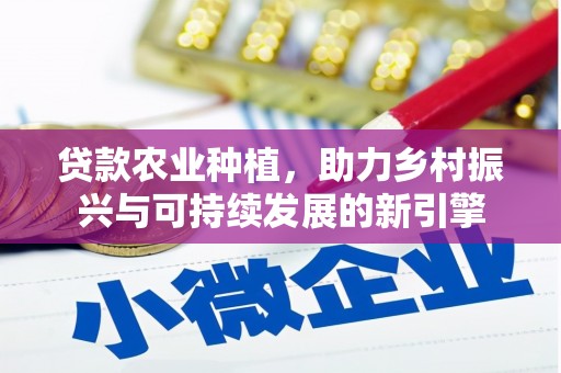 张北贷款农业种植，助力乡村振兴与可持续发展的新引擎