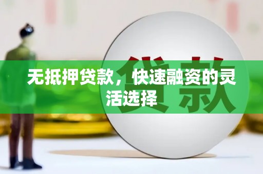 张北无抵押贷款，快速融资的灵活选择