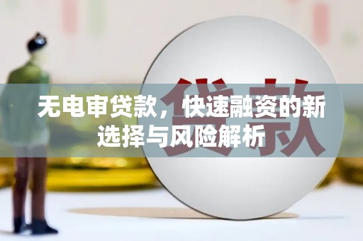 张北无电审贷款，快速融资的新选择与风险解析