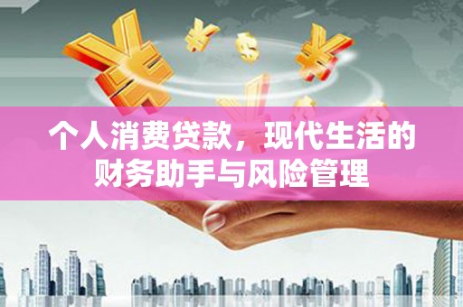 张北个人消费贷款，现代生活的财务助手与风险管理