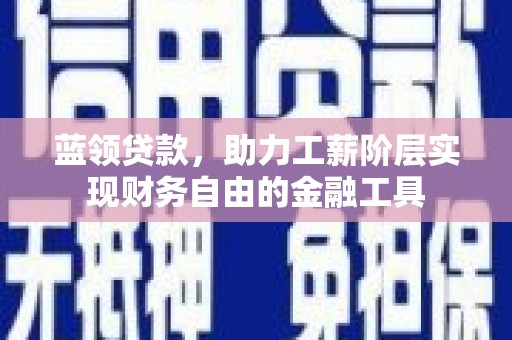 张北蓝领贷款，助力工薪阶层实现财务自由的金融工具
