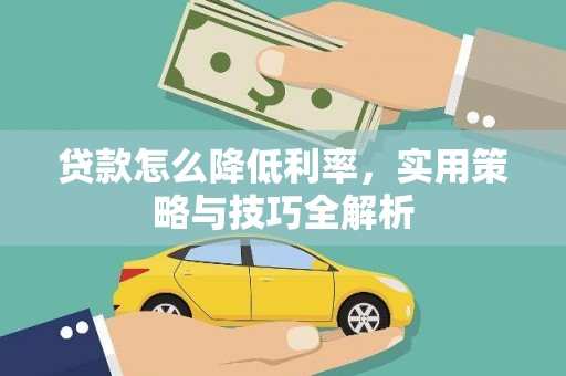 张北贷款怎么降低利率，实用策略与技巧全解析