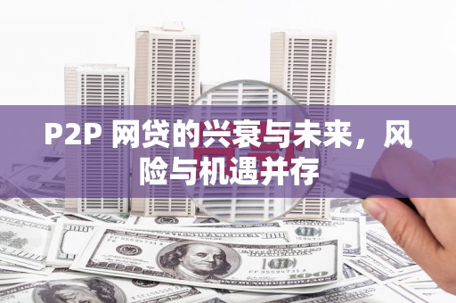 张北P2P 网贷的兴衰与未来，风险与机遇并存