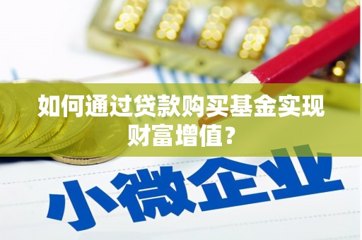 张北如何通过贷款购买基金实现财富增值？