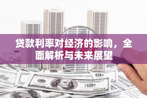 张北贷款利率对经济的影响，全面解析与未来展望