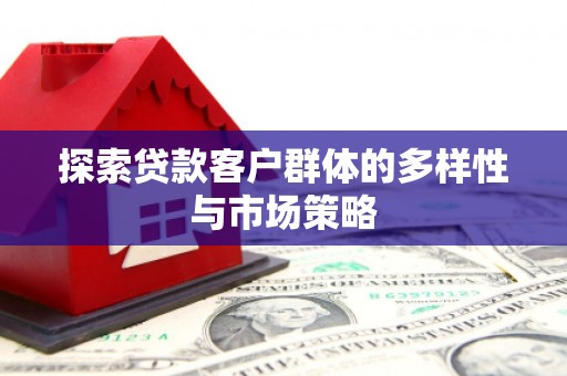 张北探索贷款客户群体的多样性与市场策略
