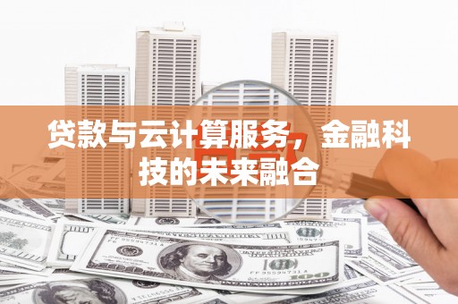 张北贷款与云计算服务，金融科技的未来融合