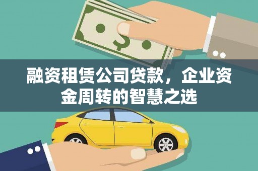 张北融资租赁公司贷款，企业资金周转的智慧之选