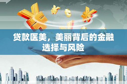 张北贷款医美，美丽背后的金融选择与风险