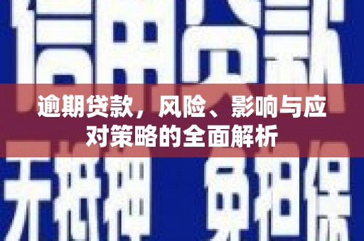 张北逾期贷款，风险、影响与应对策略的全面解析